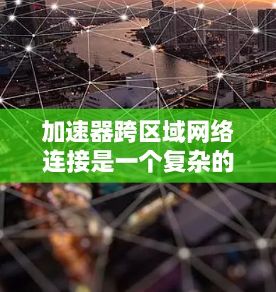 加速器跨区域网络连接是一个复杂的技术领域，涉及高性能计算设备与多个网络设备之间的通信与数据共享。以下是一个分步的总结和深入探讨