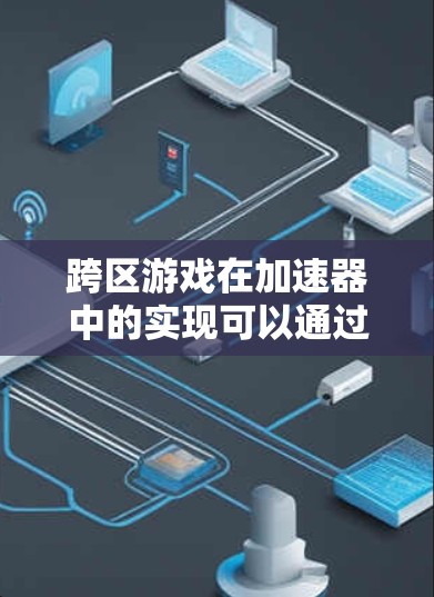 跨区游戏在加速器中的实现可以通过以下步骤进行