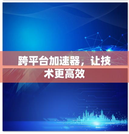 跨平台加速器，让技术更高效