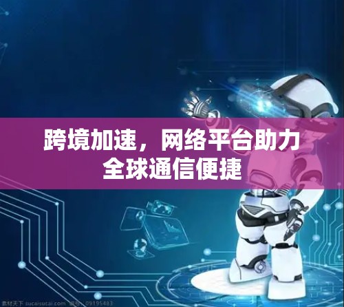 跨境加速，网络平台助力全球通信便捷