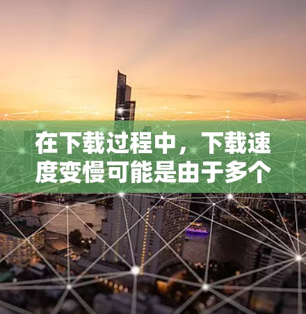 在下载过程中，下载速度变慢可能是由于多个原因引起的，以下是一些解决方法