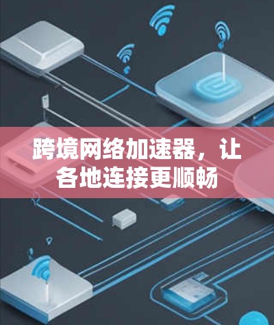 跨境网络加速器，让各地连接更顺畅