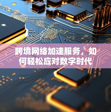 跨境网络加速服务，如何轻松应对数字时代