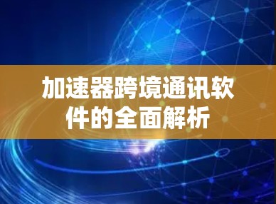 加速器跨境通讯软件的全面解析