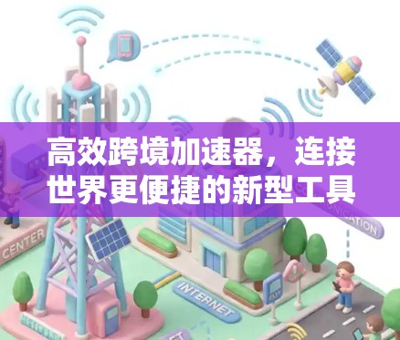 高效跨境加速器，连接世界更便捷的新型工具