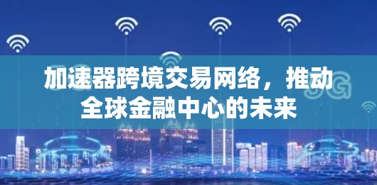 加速器跨境交易网络，推动全球金融中心的未来