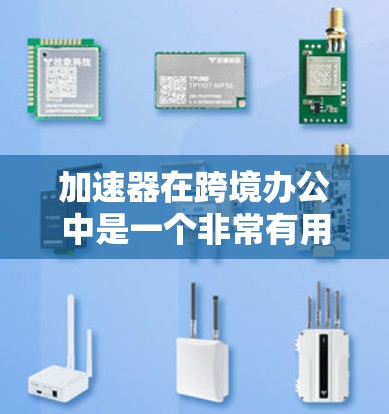 加速器在跨境办公中是一个非常有用的功能,它能够帮助用户更快地完成任务,尤其是当需要在不同网络或设备之间切换时。以下是关于加速器跨境办公软件的总结 加速器在跨境办公中是一个非常有用的功能,它能够帮助用户更快地完成任务,尤其是当需要在不同网络或设备之间切换时。以下是关于加速器跨境办公软件的总结