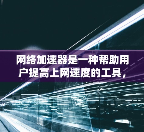 网络加速器是一种帮助用户提高上网速度的工具，通过优化网络连接和管理资源来提升用户体验。以下是一个详细且系统化的使用指南，帮助用户更好地理解如何使用网络加速器