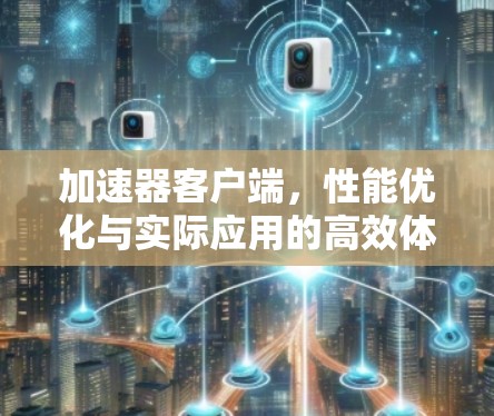 加速器客户端，性能优化与实际应用的高效体验