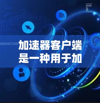 加速器客户端是一种用于加速从本地连接到互联网的网络连接的软件，旨在提升网页浏览、下载和上传的速度。以下是对加速器客户端的详细介绍