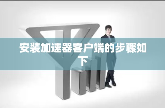 安装加速器客户端的步骤如下