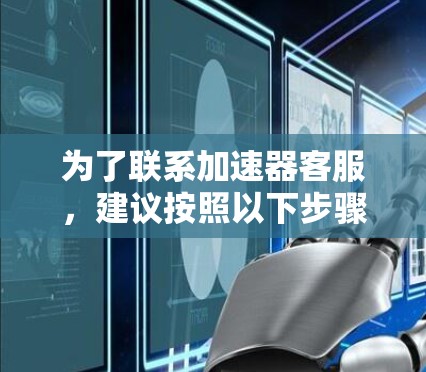 为了联系加速器客服，建议按照以下步骤操作