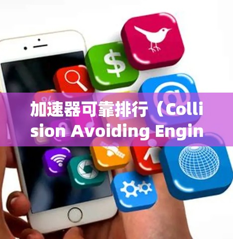 加速器可靠排行（Collision Avoiding Engineering,CAAE）是车辆安全领域中的一个重要技术，主要研究如何在车辆行驶过程中避免碰撞的发生。以下是对其详细阐述