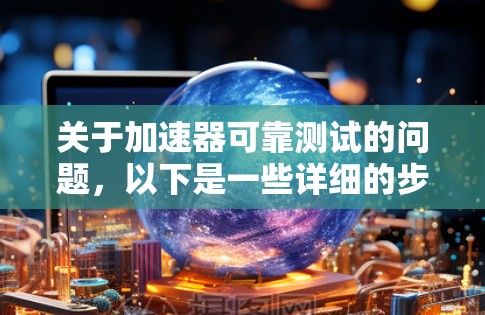 关于加速器可靠测试的问题，以下是一些详细的步骤和方法，帮助确保加速器的可靠性