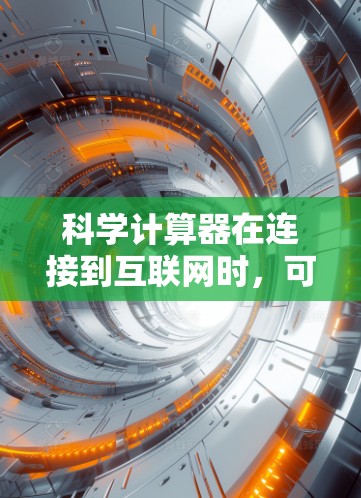 科学计算器在连接到互联网时，可以利用浏览器或其他网络工具进行科学计算。以下是详细的步骤和注意事项