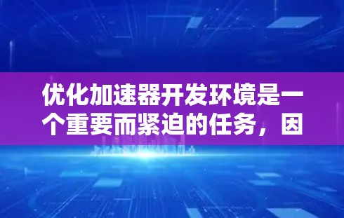 优化加速器开发环境是一个重要而紧迫的任务，因为加速器通常决定了开发的性能和效率。以下是一些优化加速器开发环境的建议