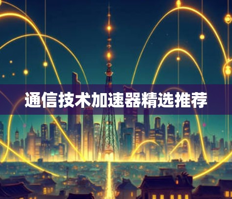 通信技术加速器精选推荐