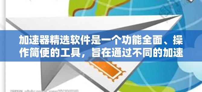加速器精选软件是一个功能全面、操作简便的工具，旨在通过不同的加速方式提升下载效率和用户体验。以下是对其的主要功能和使用的步骤的详细说明