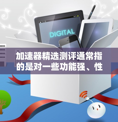 加速器精选测评通常指的是对一些功能强、性能好的加速器软件进行测评，排名和推荐。以下是一些常见的加速器软件及其特点，供你参考