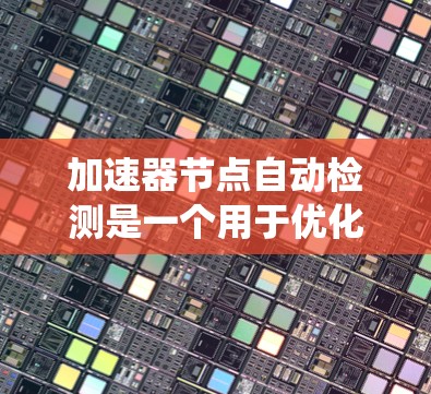 加速器节点自动检测是一个用于优化嵌入式系统或移动设备硬件性能的技术，通过自动调整硬件配置来提高性能。以下是对该技术的详细总结