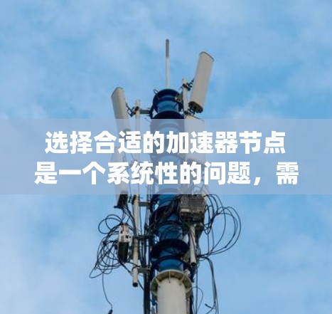 选择合适的加速器节点是一个系统性的问题，需要综合考虑硬件资源、任务类型以及优化配置。以下是一个结构化的指南，帮助您更高效地进行选择