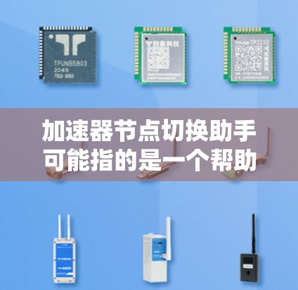 加速器节点切换助手可能指的是一个帮助加速器或网络工具来切换节点或优化网络性能的工具。如果指的是加速器工具，可以考虑以下几种解决方案