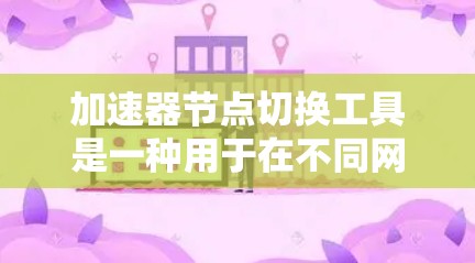 加速器节点切换工具是一种用于在不同网络节点之间管理加速器的工具，旨在提高网络性能。以下是关于这类工具的详细信息