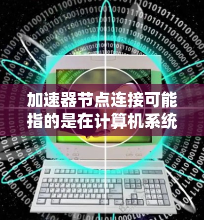 加速器节点连接可能指的是在计算机系统中,加速器(如GPU、TPU)与其他硬件节点之间的连接方式及其对性能的影响。以下是对这一概念的详细解释 加速器节点连接可能指的是在计算机系统中,加速器(如GPU、TPU)与其他硬件节点之间的连接方式及其对性能的影响。以下是对这一概念的详细解释