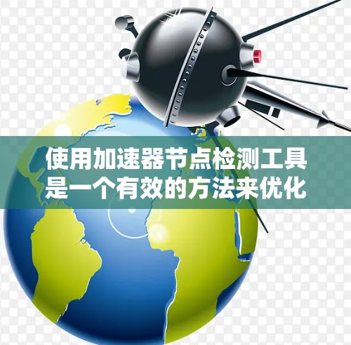 使用加速器节点检测工具是一个有效的方法来优化程序性能，尤其是在需要硬件加速的情况下。以下是一步步的指南，帮助您有效使用加速器节点检测工具