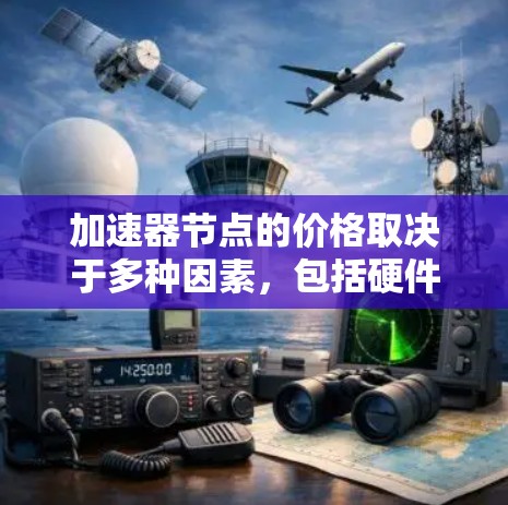 加速器节点的价格取决于多种因素，包括硬件型号、品牌、技术 version、原材料成本、生产效率以及技术升级等因素。以下是关于加速器节点价格的一些基本信息