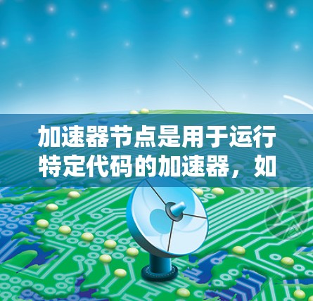 加速器节点是用于运行特定代码的加速器，如GPU或TPU，帮助加速开发过程。以下是关于加速器节点的详细指南