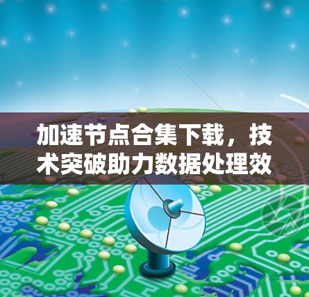 加速节点合集下载，技术突破助力数据处理效率提升