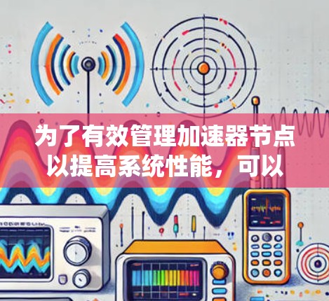 为了有效管理加速器节点以提高系统性能，可以按照以下步骤进行操作