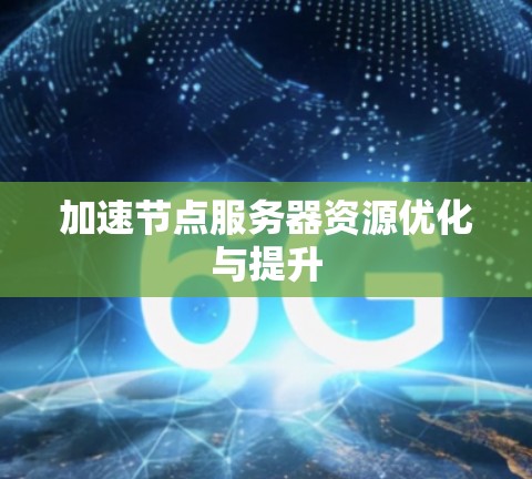 加速节点服务器资源优化与提升