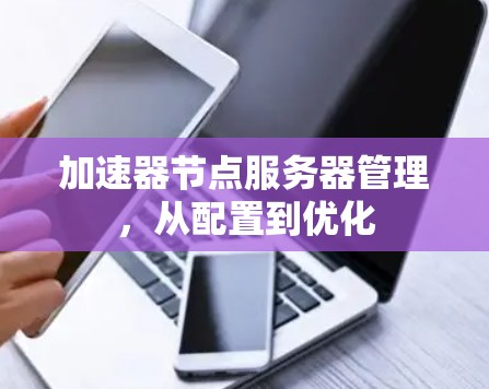 加速器节点服务器管理,从配置到优化 加速器节点服务器管理,从配置到优化