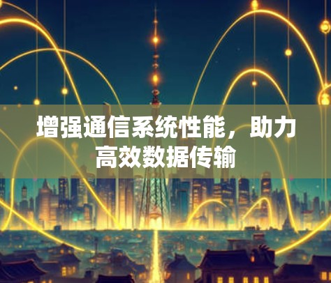 增强通信系统性能，助力高效数据传输