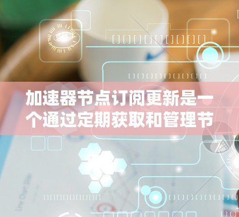 加速器节点订阅更新是一个通过定期获取和管理节点以支持业务需求和系统稳定的关键过程。以下是对其作用的详细总结 加速器节点订阅更新是一个通过定期获取和管理节点以支持业务需求和系统稳定的关键过程。以下是对其作用的详细总结