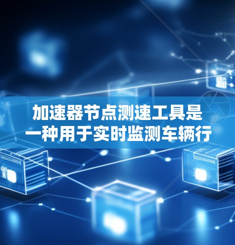 加速器节点测速工具是一种用于实时监测车辆行驶状态的设备或软件，旨在帮助驾驶员了解车辆的实际行驶速度和路况。以下是对这一工具的详细介绍