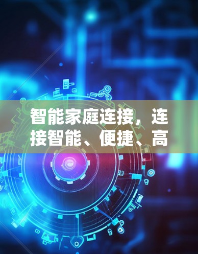 智能家庭连接，连接智能、便捷、高效的生活方式