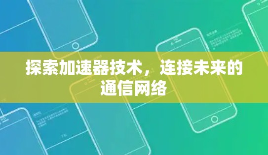 探索加速器技术，连接未来的通信网络