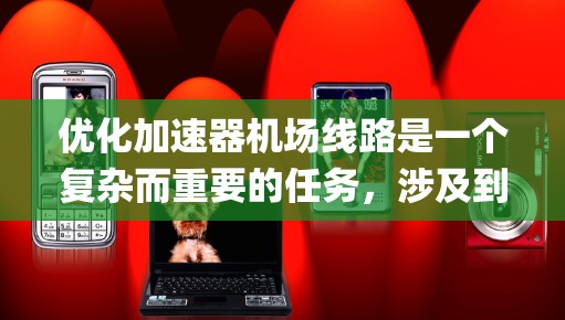 优化加速器机场线路是一个复杂而重要的任务，涉及到多个方面的优化措施。以下是一个系统性的优化方案，结合了路线优化、设备升级、人员培训、网络优化和 route mapping 的方法