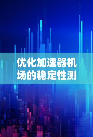 优化加速器机场的稳定性测试系统可以从以下几个方面入手