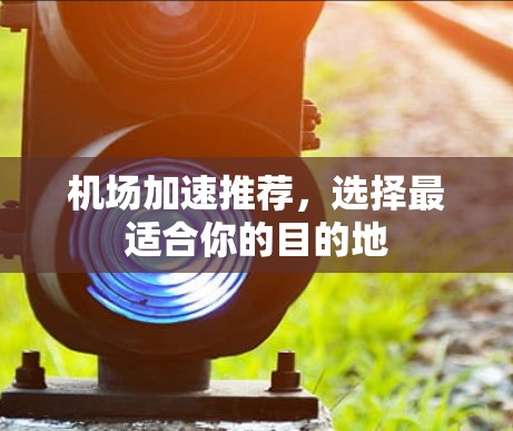 机场加速推荐，选择最适合你的目的地