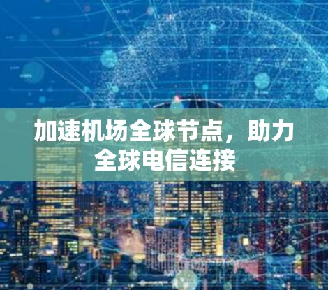 加速机场全球节点，助力全球电信连接