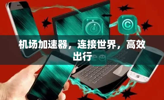 机场加速器，连接世界，高效出行