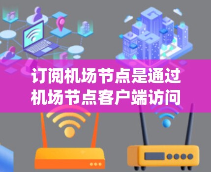 订阅机场节点是通过机场节点客户端访问机场提供的在线资源，如实时航班信息、flightAware功能等。以下是一个清晰的步骤指南