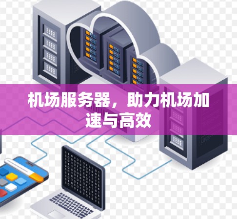 机场服务器，助力机场加速与高效