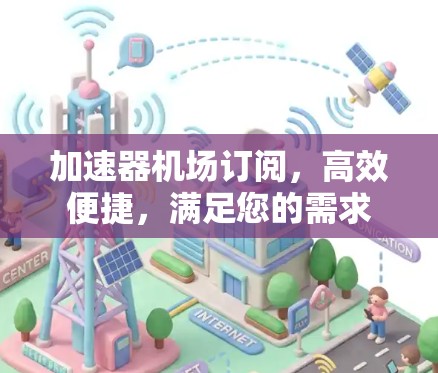 加速器机场订阅，高效便捷，满足您的需求