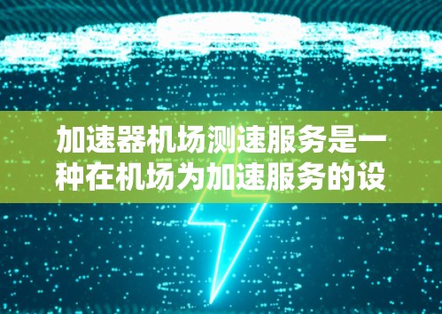 加速器机场测速服务是一种在机场为加速服务的设施，旨在确保飞机在跑道上安全加速，避免二次碰撞。以下是对该服务的详细分析