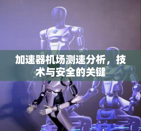 加速器机场测速分析，技术与安全的关键